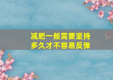 减肥一般需要坚持多久才不容易反弹