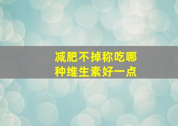 减肥不掉称吃哪种维生素好一点