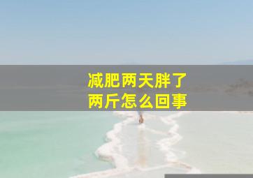 减肥两天胖了两斤怎么回事