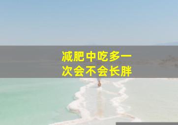 减肥中吃多一次会不会长胖