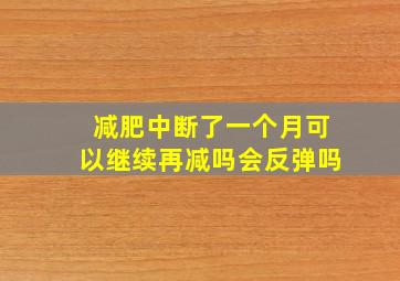 减肥中断了一个月可以继续再减吗会反弹吗