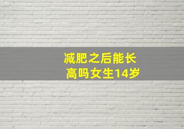 减肥之后能长高吗女生14岁