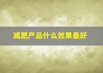 减肥产品什么效果最好