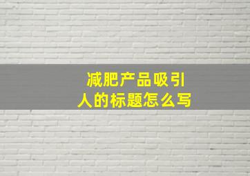 减肥产品吸引人的标题怎么写