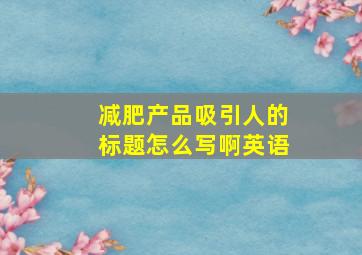 减肥产品吸引人的标题怎么写啊英语