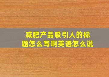 减肥产品吸引人的标题怎么写啊英语怎么说