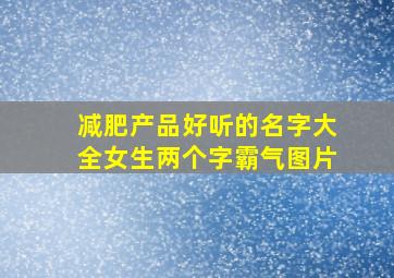 减肥产品好听的名字大全女生两个字霸气图片