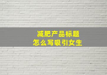 减肥产品标题怎么写吸引女生