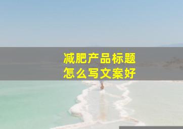 减肥产品标题怎么写文案好