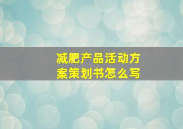 减肥产品活动方案策划书怎么写