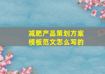 减肥产品策划方案模板范文怎么写的