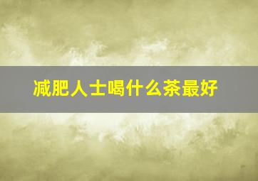 减肥人士喝什么茶最好