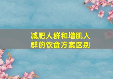 减肥人群和增肌人群的饮食方案区别