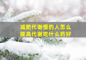 减肥代谢慢的人怎么提高代谢吃什么药好