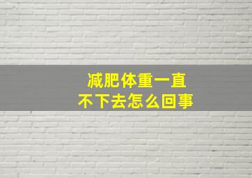 减肥体重一直不下去怎么回事