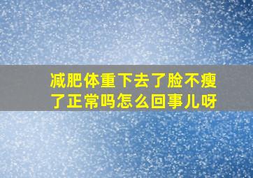 减肥体重下去了脸不瘦了正常吗怎么回事儿呀