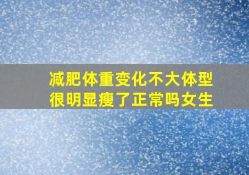 减肥体重变化不大体型很明显瘦了正常吗女生