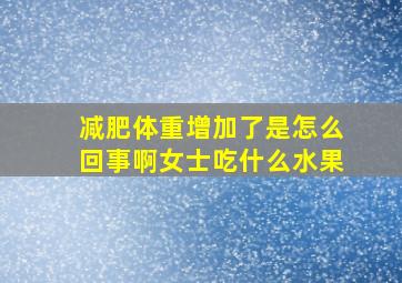 减肥体重增加了是怎么回事啊女士吃什么水果