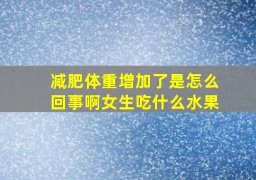 减肥体重增加了是怎么回事啊女生吃什么水果