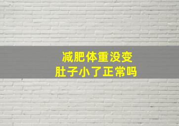 减肥体重没变肚子小了正常吗