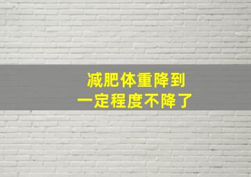 减肥体重降到一定程度不降了