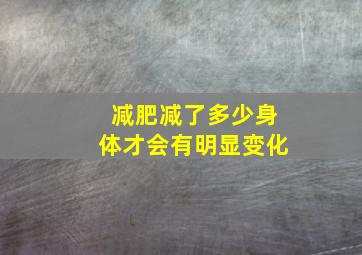 减肥减了多少身体才会有明显变化