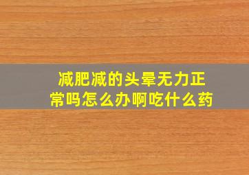 减肥减的头晕无力正常吗怎么办啊吃什么药