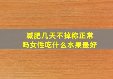 减肥几天不掉称正常吗女性吃什么水果最好