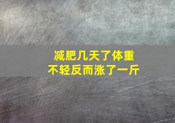 减肥几天了体重不轻反而涨了一斤