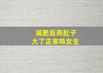 减肥反而肚子大了正常吗女生