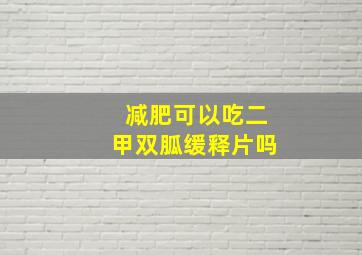 减肥可以吃二甲双胍缓释片吗