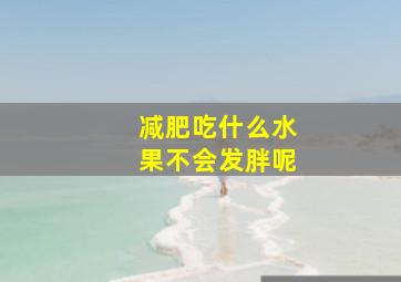 减肥吃什么水果不会发胖呢