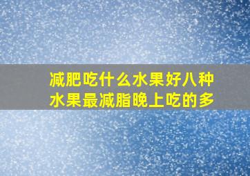 减肥吃什么水果好八种水果最减脂晚上吃的多