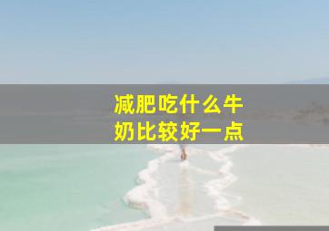 减肥吃什么牛奶比较好一点