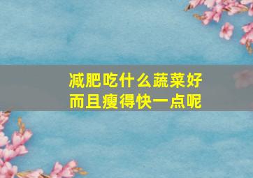 减肥吃什么蔬菜好而且瘦得快一点呢