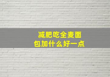 减肥吃全麦面包加什么好一点