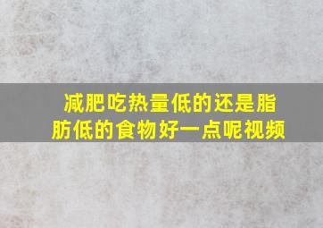 减肥吃热量低的还是脂肪低的食物好一点呢视频