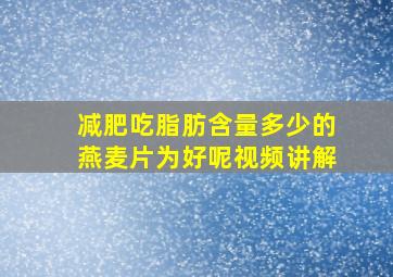 减肥吃脂肪含量多少的燕麦片为好呢视频讲解