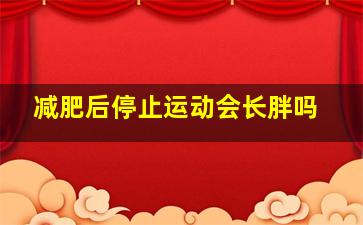 减肥后停止运动会长胖吗