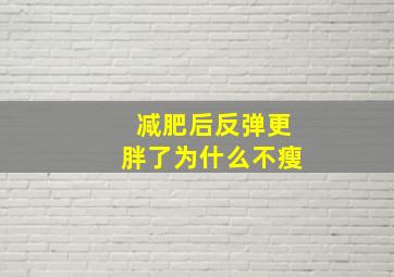 减肥后反弹更胖了为什么不瘦