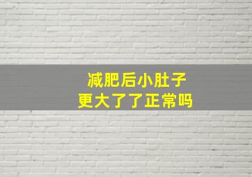 减肥后小肚子更大了了正常吗