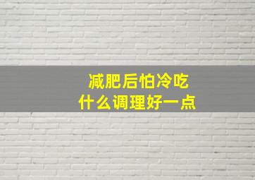 减肥后怕冷吃什么调理好一点