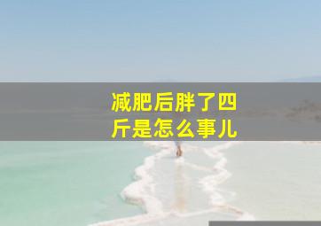 减肥后胖了四斤是怎么事儿