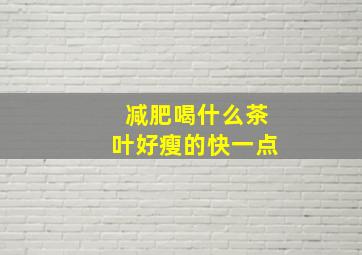 减肥喝什么茶叶好瘦的快一点