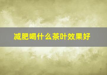 减肥喝什么茶叶效果好