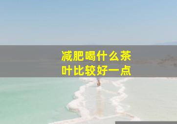 减肥喝什么茶叶比较好一点