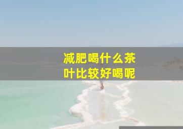 减肥喝什么茶叶比较好喝呢