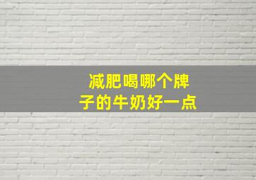 减肥喝哪个牌子的牛奶好一点