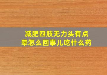 减肥四肢无力头有点晕怎么回事儿吃什么药