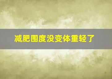 减肥围度没变体重轻了